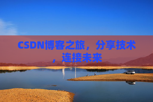CSDN博客之旅,分享技术,连接未来
